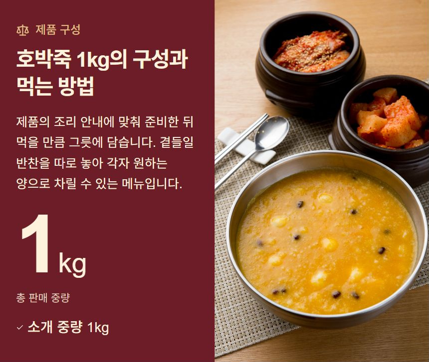 호박죽 1kg의 구성과 먹는 방법. 제품의 조리 안내에 맞춰 준비한 뒤 먹을 만큼 그릇에 담습니다. 곁들일 반찬을 따로 놓아 각자 원하는 양으로 차릴 수 있는 메뉴입니다. 소개 중량 1kg